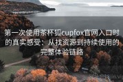 第一次使用茶杯狐cupfox官网入口时的真实感受：从找资源到持续使用的完整体验链路