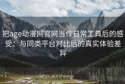 把age动漫网官网当作日常工具后的感受：与同类平台对比后的真实体验差异