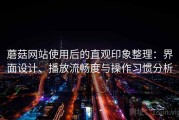 蘑菇网站使用后的直观印象整理：界面设计、播放流畅度与操作习惯分析