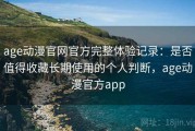 age动漫官网官方完整体验记录：是否值得收藏长期使用的个人判断，age动漫官方app