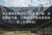 多次使用后再评价人人影视下载：资源更新节奏、分类结构与整体使用体验（长期体验）