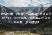 连续使用一段时间后再看age动漫官网版入口：加载速度、清晰度与缓存策略观察（长期体验）