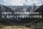 连续使用一段时间后再看白虎网站一区：新用户上手难度与常见问题整理