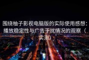围绕柚子影视电脑版的实际使用感想：播放稳定性与广告干扰情况的观察（实测）