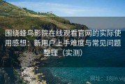 围绕蜂鸟影院在线观看官网的实际使用感想：新用户上手难度与常见问题整理（实测）