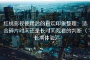 红桃影视使用后的直观印象整理：适合碎片时间还是长时间观看的判断（长期体验）