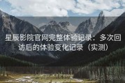 星辰影院官网完整体验记录：多次回访后的体验变化记录（实测）