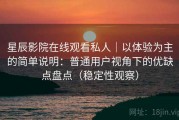 星辰影院在线观看私人｜以体验为主的简单说明：普通用户视角下的优缺点盘点（稳定性观察）