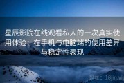 星辰影院在线观看私人的一次真实使用体验：在手机与电脑端的使用差异与稳定性表现