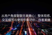 从用户角度聊聊天美糖心：整体观感、交互细节与使用节奏评价，作者美糖