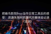 把蜂鸟影院fnyy当作日常工具后的感受：资源失效时的替代方案体验记录（实测）