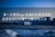 第一次使用age 动漫时的真实感受：资源失效时的替代方案体验记录（整理版）