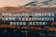茶杯狐cupfox官网入口使用后的直观印象整理：从找资源到持续使用的完整体验链路（稳定性观察）