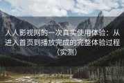 人人影视网的一次真实使用体验：从进入首页到播放完成的完整体验过程（实测）