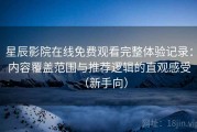 星辰影院在线免费观看完整体验记录：内容覆盖范围与推荐逻辑的直观感受（新手向）