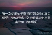 第一次使用柚子影视网页版时的真实感受：整体观感、交互细节与使用节奏评价（整理版）
