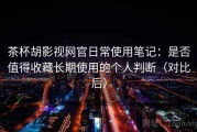 茶杯胡影视网官日常使用笔记：是否值得收藏长期使用的个人判断（对比后）