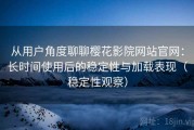 从用户角度聊聊樱花影院网站官网：长时间使用后的稳定性与加载表现（稳定性观察）