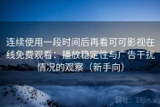 连续使用一段时间后再看可可影视在线免费观看：播放稳定性与广告干扰情况的观察（新手向）