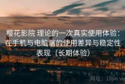 樱花影院 理论的一次真实使用体验：在手机与电脑端的使用差异与稳定性表现（长期体验）