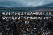 天美影院到底适不适合长期用？从日常使用角度做的综合体验总结（对比后）