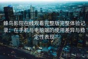 蜂鸟影院在线观看完整版完整体验记录：在手机与电脑端的使用差异与稳定性表现