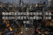 围绕樱花影院的实际使用感想：高频使用后的习惯变化与效率提升（长期体验）