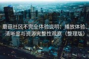 蘑菇社区不完全体验说明：播放体验、清晰度与资源完整性观察（整理版）