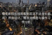 樱花影院在线观看到底适不适合长期用？界面设计、播放流畅度与操作习惯分析
