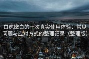 白虎嫩白的一次真实使用体验：常见问题与应对方式的整理记录（整理版）