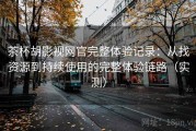 茶杯胡影视网官完整体验记录：从找资源到持续使用的完整体验链路（实测）