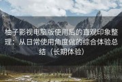 柚子影视电脑版使用后的直观印象整理：从日常使用角度做的综合体验总结（长期体验）