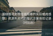 围绕樱花影院在线观看的实际使用感想：资源失效时的替代方案体验记录（对比后）