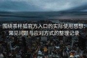 围绕茶杯狐官方入口的实际使用感想：常见问题与应对方式的整理记录