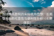 围绕蜂鸟影院的实际使用感想：长期使用后的可靠性与便利性分析（长期体验）