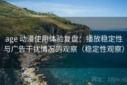 age 动漫使用体验复盘：播放稳定性与广告干扰情况的观察（稳定性观察）