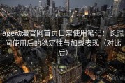 age动漫官网首页日常使用笔记：长时间使用后的稳定性与加载表现（对比后）
