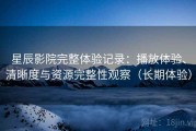 星辰影院完整体验记录：播放体验、清晰度与资源完整性观察（长期体验）