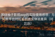 围绕柚子影视app的实际使用感想：与同类平台对比后的真实体验差异（对比后）