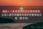 围绕人人影视官网的实际使用感想：从进入首页到播放完成的完整体验过程（新手向）