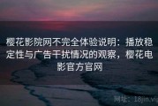 樱花影院网不完全体验说明：播放稳定性与广告干扰情况的观察，樱花电影官方官网