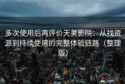 多次使用后再评价天美影院：从找资源到持续使用的完整体验链路（整理版）