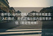 茶杯狐cupfox官网入口使用体验复盘：入口路径、导航逻辑与找内容效率评估（稳定性观察）