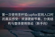 第一次使用茶杯狐cupfox官网入口时的真实感受：资源更新节奏、分类结构与整体使用体验（新手向）