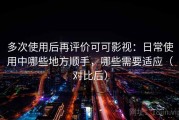 多次使用后再评价可可影视：日常使用中哪些地方顺手，哪些需要适应（对比后）