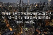 可可影视网页版高频使用后的真实结论：适合碎片时间还是长时间观看的判断（新手向）
