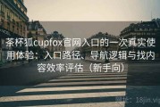 茶杯狐cupfox官网入口的一次真实使用体验：入口路径、导航逻辑与找内容效率评估（新手向）