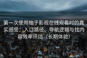 第一次使用柚子影视在线观看时的真实感受：入口路径、导航逻辑与找内容效率评估（长期体验）