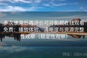 多次使用后再评价可可影视在线观看免费：播放体验、清晰度与资源完整性观察（稳定性观察）