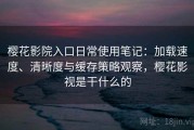 樱花影院入口日常使用笔记：加载速度、清晰度与缓存策略观察，樱花影视是干什么的